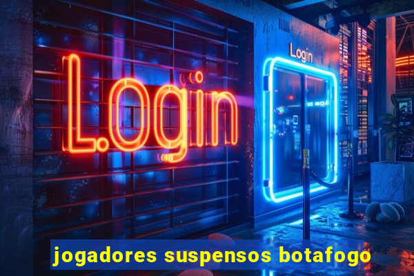 jogadores suspensos botafogo